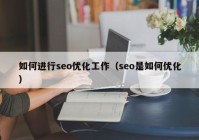 如何进行seo优化工作（seo是如何优化）