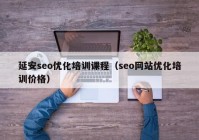 延安seo优化培训课程（seo网站优化培训价格）